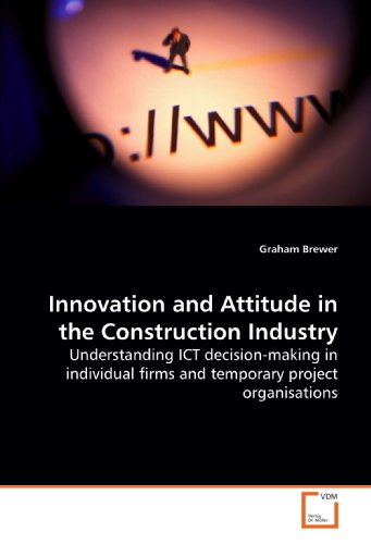 Innovation and Attitude in the Construction Industry: Understanding ICT decision-making in individual firms and temporary project organisations - Click to Buy