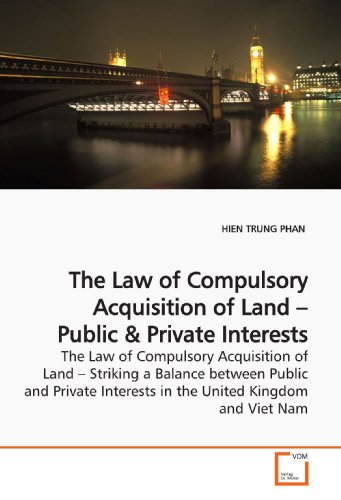 The Law of Compulsory Acquisition of Land ? Public: The Law of Compulsory Acquisition of Land ? Striking a Balance between Public and Private Interests in the United Kingdom and Viet Nam - Click to Buy