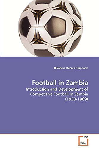 Football in Zambia: Introduction and Development of Competitive Football in Zambia (1930-1969) - Click to Buy