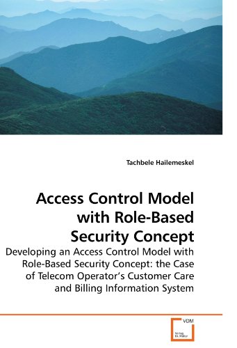Access Control Model with Role-Based Security Concept: Developing an Access Control Model with Role-Based Security Concept: the Case of Telecom Operator?s Customer Care and Billing Information System - Click to Buy