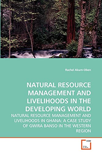 NATURAL RESOURCE MANAGEMENT AND LIVELIHOODS IN THE DEVELOPING WORLD: NATURAL RESOURCE MANAGEMENT AND LIVELIHOODS IN GHANA: A CASE STUDY OF GWIRA BANSO IN THE WESTERN REGION - Click to Buy
