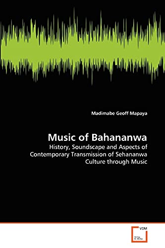 Music of Bahananwa: History, Soundscape and Aspects of Contemporary Transmission of Sehananwa Culture through Music - Click to Buy