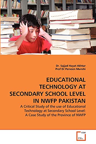 EDUCATIONAL TECHNOLOGY AT SECONDARY SCHOOL LEVEL IN NWFP PAKISTAN: A Critical Study of the use of Educational Technology at Secondary School Level: A Case Study of the Province of NWFP - Click to Buy