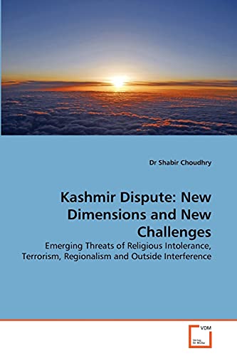 Kashmir Dispute: New Dimensions and New Challenges: Emerging Threats of Religious Intolerance, Terrorism, Regionalism and Outside Interference