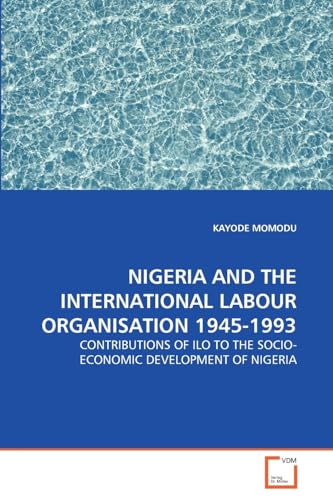 Nigeria and the International Labour Organisation 1945-1993: Contributions of Ilo to the Socio-economic Development of Nigeria - Click to Buy