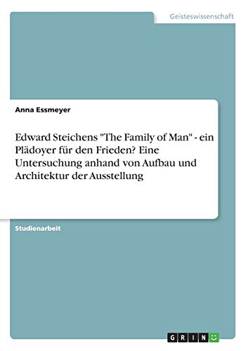 Edward Steichens "The Family of Man" - ein Plädoyer für den Frieden? Eine Untersuchung anhand von Aufbau und Architektur der Ausstellung (German Edition) - Click to Buy