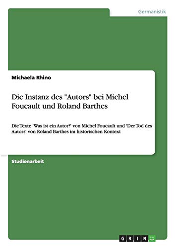 Die Instanz des "Autors" bei Michel Foucault und Roland Barthes: Die Texte 'Was ist ein Autor?' von Michel Foucault und 'Der Tod des Autors' von Roland Barthes im historischen Kontext - Click to Buy