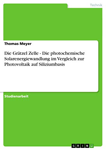 Die Grätzel-Zelle. Die photochemische Solarenergiewandlung im Vergleich zur Photovoltaik auf Siliziumbasis (German Edition)