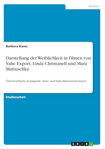 Darstellung der Weiblichkeit in Filmen von Valie Export, Linda Christanell und Mara Mattuschka: Österreichische Avantgarde-, Kurz- und Videofilmemacherinnen - Click to Buy