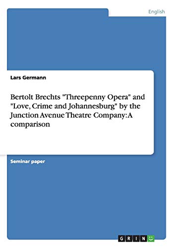 Bertolt Brechts "Threepenny Opera" and "Love, Crime and Johannesburg" by the Junction Avenue Theatre Company: A comparison - Click to Buy