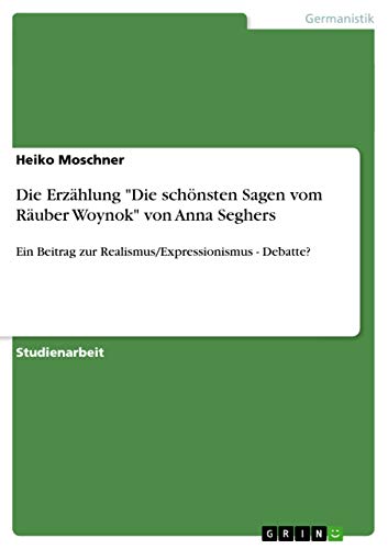 Die Erzählung "Die schönsten Sagen vom Räuber Woynok" von Anna Seghers: Ein Beitrag zur Realismus/Expressionismus - Debatte? (German Edition) - Click to Buy
