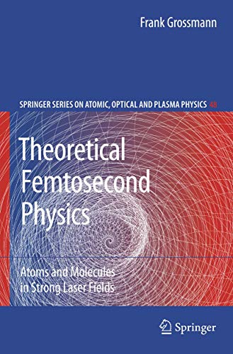Theoretical Femtosecond Physics: Atoms and Molecules in Strong Laser Fields (Springer Series on Atomic, Optical, and Plasma Physics, Band 48)