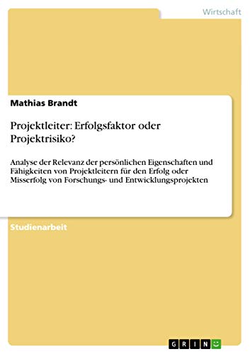 Projektleiter: Erfolgsfaktor oder Projektrisiko?: Analyse der Relevanz der persönlichen Eigenschaften und Fähigkeiten von Projektleitern für den ... von Forschungs- und Entwicklungsprojekten - Click to Buy