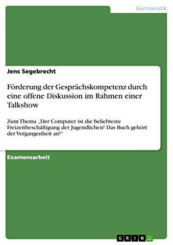 Förderung der Gesprächskompetenz durch eine offene Diskussion im Rahmen einer Talkshow: Zum Thema "Der Computer ist die beliebteste ... Das Buch gehört der Vergangenheit an!"
