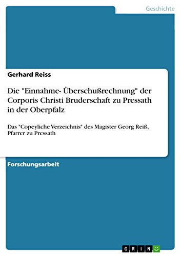 Die "Einnahme- Überschußrechnung" der Corporis Christi Bruderschaft zu Pressath in der Oberpfalz: Das "Copeyliche Verzeichnis" des Magister Georg Reiß, Pfarrer zu Pressath (German Edition) - Click to Buy