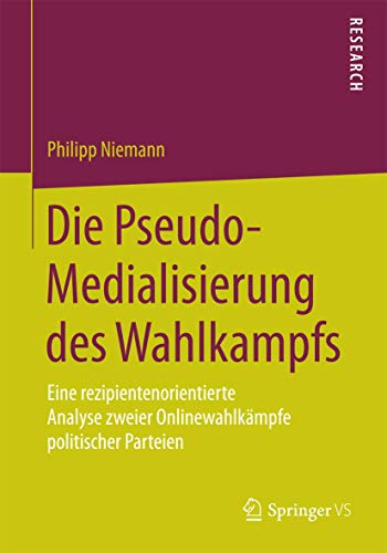 Die Pseudo-Medialisierung des Wahlkampfs: Eine rezipientenorientierte Analyse zweier Onlinewahlkämpfe politischer Parteien (German Edition)