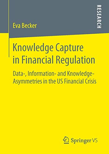Knowledge Capture in Financial Regulation: Data-, Information- and Knowledge-Asymmetries in the US Financial Crisis - Click to Buy