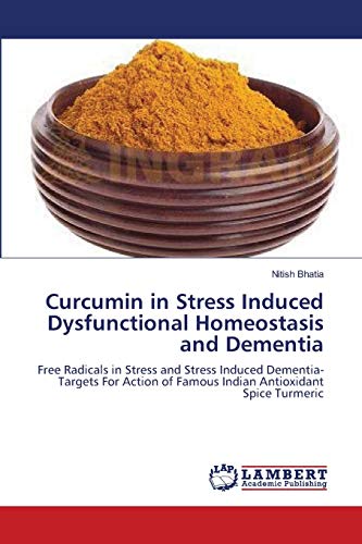 Curcumin in Stress Induced Dysfunctional Homeostasis and Dementia: Free Radicals in Stress and Stress Induced Dementia-Targets For Action of Famous Indian Antioxidant Spice Turmeric - Click to Buy