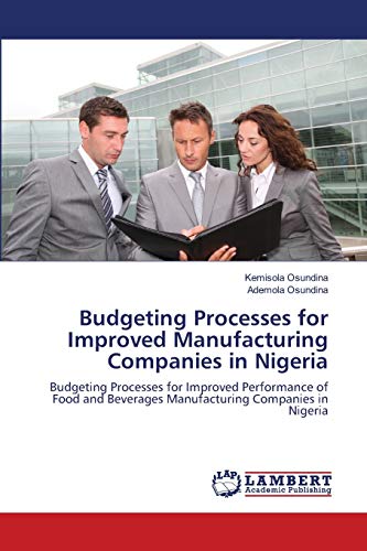 Budgeting Processes for Improved Manufacturing Companies in Nigeria: Budgeting Processes for Improved Performance of Food and Beverages Manufacturing Companies in Nigeria - Click to Buy