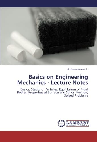 Basics on Engineering Mechanics - Lecture Notes: Basics, Statics of Particles, Equilibrium of Rigid Bodies, Properties of Surface and Solids, Friction, Solved Problems - Click to Buy