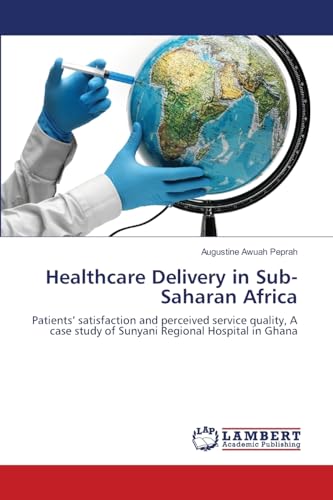 Healthcare Delivery in Sub-Saharan Africa: Patients’ satisfaction and perceived service quality, A case study of Sunyani Regional Hospital in Ghana - Click to Buy