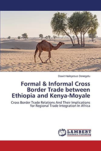 Formal & Informal Cross Border Trade between Ethiopia and Kenya-Moyale: Cross Border Trade Relations And Their Implications for Regional Trade Integration In Africa - Click to Buy
