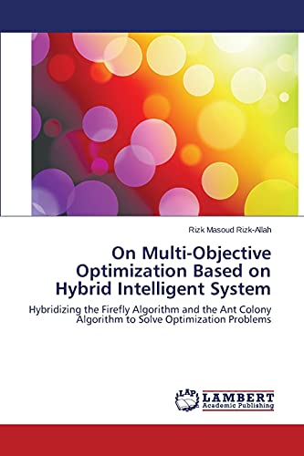 On Multi-Objective Optimization Based on Hybrid Intelligent System: Hybridizing the Firefly Algorithm and the Ant Colony Algorithm to Solve Optimization Problems - Click to Buy