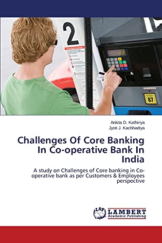 Challenges Of Core Banking In Co-operative Bank In India: A study on Challenges of Core banking in Co-operative bank as per Customers & Employees perspective