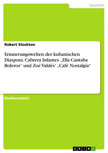 Erinnerungswelten der kubanischen Diaspora. Cabrera Infantes "Ella Cantaba Boleros" und Zoé Valdés' "Café Nostalgia" - Click to Buy