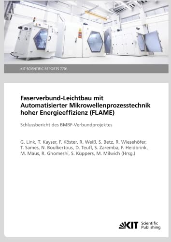 Faserverbund-Leichtbau mit Automatisierter Mikrowellenprozesstechnik hoher Energieeffizienz (FLAME): Schlussbericht des BMBF-Verbundprojektes: KIT Scientific Reports (German Edition)