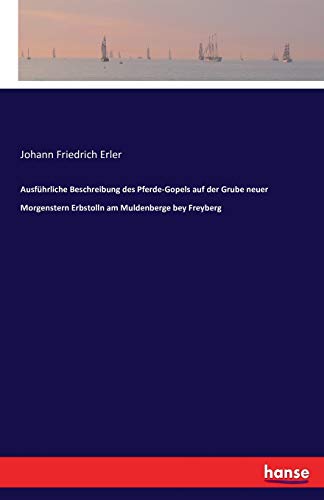 Ausführliche Beschreibung des Pferde-Gopels auf der Grube neuer Morgenstern Erbstolln am Muldenberge bey Freyberg