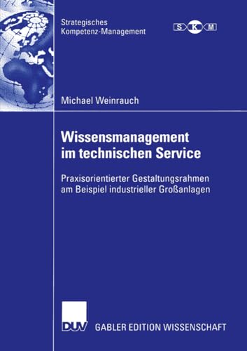 Wissensmanagement im technischen Service: Praxisorientierter Gestaltungsrahmen am Beispiel industrieller Großanlagen (Strategisches Kompetenz-Management) (German Edition)