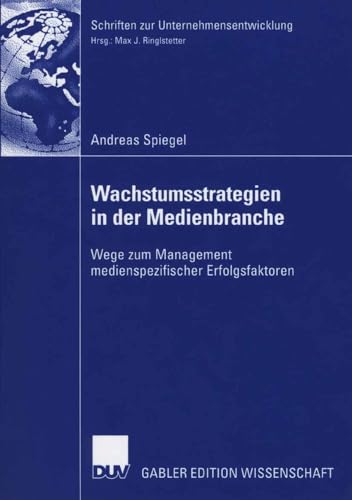 Wachstumsstrategien in der Medienbranche: Wege zum Management Medienspezifischer Erfolgsfaktoren (Schriften zur Unternehmensentwicklung) (German Edition)