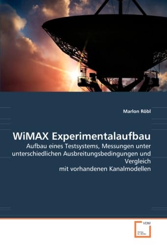 WiMAX Experimentalaufbau: Aufbau eines Testsystems, Messungen unter unterschiedlichen Ausbreitungsbedingungen und Vergleich mit vorhandenen Kanalmodellen (German Edition)