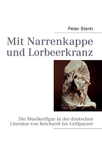 Mit Narrenkappe und Lorbeerkranz: Die Musikerfigur in der deutschen Literatur von Reichardt bis Grillparzer - Click to Buy