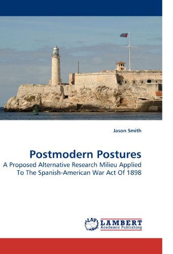 Postmodern Postures: A Proposed Alternative Research Milieu Applied To The Spanish-American War Act Of 1898 - Click to Buy