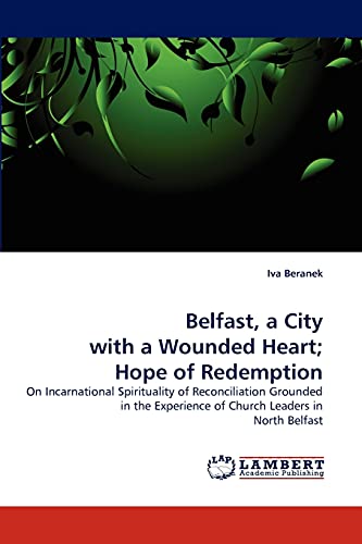 Belfast, a City with a Wounded Heart; Hope of Redemption: On Incarnational Spirituality of Reconciliation Grounded in the Experience of Church Leaders in North Belfast - Click to Buy