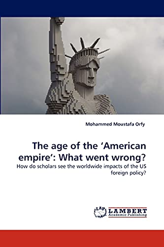 The age of the ?American empire?: What went wrong?: How do scholars see the worldwide impacts of the US foreign policy? - Click to Buy