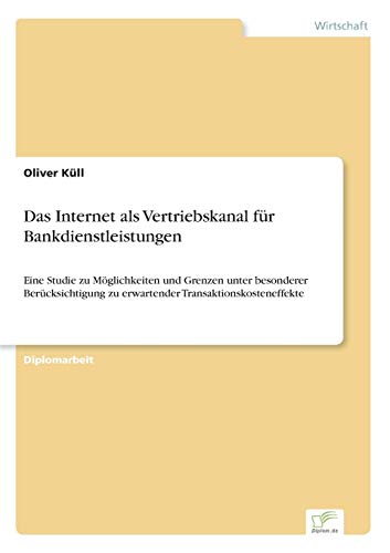 Das Internet als Vertriebskanal für Bankdienstleistungen: Eine Studie zu Möglichkeiten und Grenzen unter besonderer Berücksichtigung zu erwartender Transaktionskosteneffekte