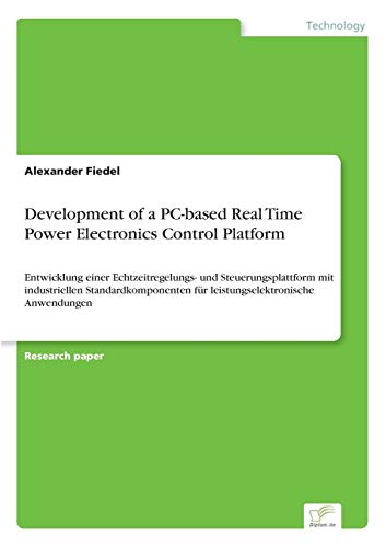 Development of a PC-based Real Time Power Electronics Control Platform: Entwicklung einer Echtzeitregelungs- und Steuerungsplattform mit industriellen ... für leistungselektronische Anwendungen - Click to Buy