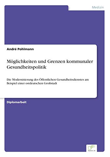 Möglichkeiten und Grenzen kommunaler Gesundheitspolitik: Die Modernisierung des Öffentlichen Gesundheitsdienstes am Beispiel einer ostdeutschen Großstadt - Click to Buy