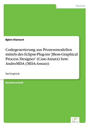 Codegenerierung aus Prozessmodellen mittels des Eclipse-Plug-ins 'JBoss Graphical Process Designer' (Case-Ansatz) bzw. AndroMDA (MDA-Ansatz): Ein Vergleich