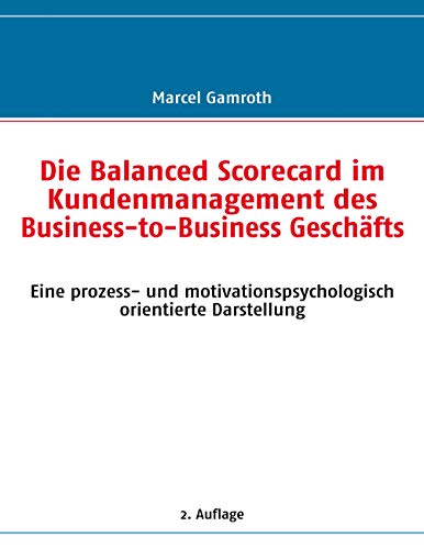 Die Balanced Scorecard im Kundenmanagement des Business-to-Business Geschäfts: Eine prozess- und motivationspsychologisch orientierte Darstellung (German Edition)