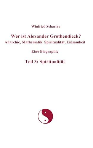 Wer ist Alexander Grothendieck? Anarchie, Mathematik, Spiritualität, Einsamkeit Eine Biographie Teil 3: Spiritualität (German Edition) - Click to Buy
