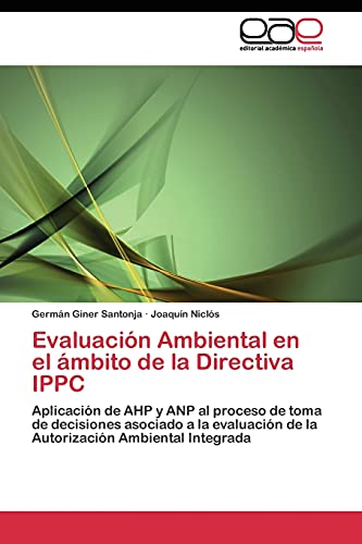 Evaluación Ambiental en el ámbito de la Directiva IPPC: Aplicación de AHP y ANP al proceso de toma de decisiones asociado a la evaluación de la Autorización Ambiental Integrada - Click to Buy