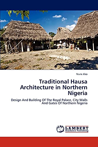Traditional Hausa Architecture in Northern Nigeria: Design And Building Of The Royal Palace, City Walls And Gates Of Northern Nigeria - Click to Buy