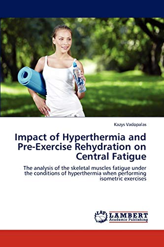 Impact of Hyperthermia and Pre-Exercise Rehydration on Central Fatigue: The analysis of the skeletal muscles fatigue under the conditions of hyperthermia when performing isometric exercises - Click to Buy