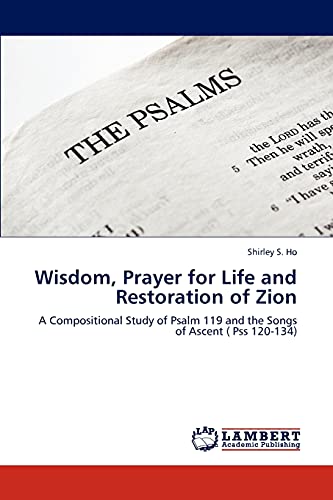 Wisdom, Prayer for Life and Restoration of Zion: A Compositional Study of Psalm 119 and the Songs of Ascent ( Pss 120-134) - Click to Buy