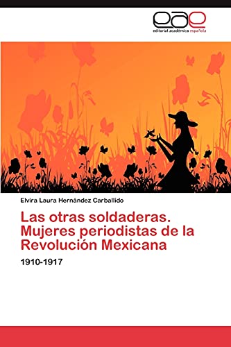 Las otras soldaderas. Mujeres periodistas de la Revolución Mexicana: 1910-1917