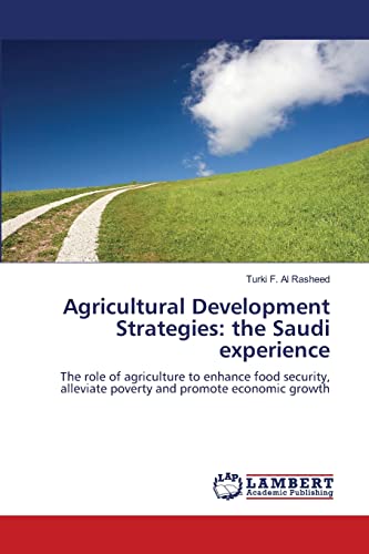 Agricultural Development Strategies: the Saudi experience: The role of agriculture to enhance food security, alleviate poverty and promote economic growth